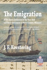 The Emigration of the Saxon Lutherans in the Year 1838 and Their Settlement in Perry County, Missouri