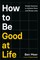 How to Be Good at Life
