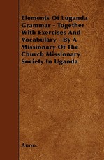 Elements of Luganda Grammar - Together with Exercises and Vocabulary - By a Missionary of the Church Missionary Society in Uganda