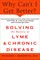 Why Can't I Get Better? Solving the Mystery of Lyme and Chronic Disease