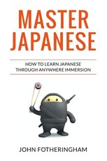 Master Japanese: How to Learn Japanese through Anywhere Immersion