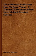 The California Fruits and How to Grow Them - A Manual of Methods Which Have Yielded Greatest Success