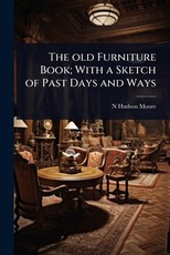 The old Furniture Book; With a Sketch of Past Days and Ways