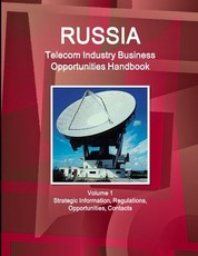Russia Telecom Industry Business Opportunities Handbook Volume 1 Strategic Information, Regulations, Opportunities, Contacts