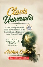 Clavis Universalis; or, A New Inquiry after Truth, Being a Demonstration of the NonExistence, or Impossibility, of an External World