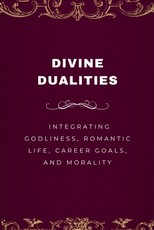 Divine Dualities, Integrating Godliness, Romantic Life, Career Goals, and Morality