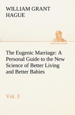 The Eugenic Marriage, Vol. 3 A Personal Guide to the New Science of Better Living and Better Babies