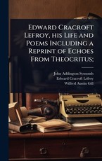 Edward Cracroft Lefroy, his Life and Poems Including a Reprint of Echoes From Theocritus;