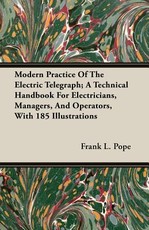 Modern Practice of the Electric Telegraph; A Technical Handbook for Electricians, Managers, and Operators, with 185 Illustrations