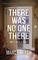 There Was No One There
