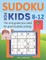 SUDOKU FOR KIDS 8-12 - The only guide you need for good Sudoku solving