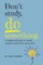 Don't Study, Do Something