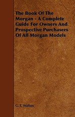 The Book of the Morgan - A Complete Guide for Owners and Prospective Purchasers of All Morgan Models