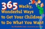 365 Wacky, Wonderful Ways to Get Your Children to Do What You Want