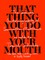That Thing You Do with Your Mouth