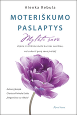 Moteriškumo paslaptys. Mylėti save stipria ir ištikima meile kur kas svarbiau, nei susikurti gerą savo įvaizdį