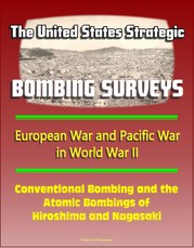 United States Strategic Bombing Surveys: European War and Pacific War in World War II, Conventional Bombing and the Atomic Bombings of Hiroshima and Nagasaki