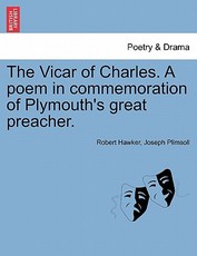 The Vicar of Charles. a Poem in Commemoration of Plymouth's Great Preacher.