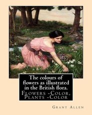 The colours of flowers as illustrated in the British flora. By