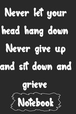 Never let your head hang down. Never give up and sit down and grieve.