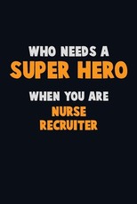 Who Need A SUPER HERO, When You Are Nurse recruiter