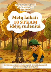 Metų laikai: 10 STEAM idėjų rudeniui. Metodinis leidinys ikimokyklinio ir priešmokyklinio ugdymo mokytojams ir tėvams