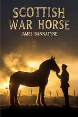 Scottish War Horse - A World War I Story of Clydesdales, Courage, and the Drivers Who Led Them Through Hell