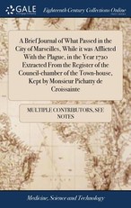 A Brief Journal of What Passed in the City of Marseilles, While it was Afflicted With the Plague, in the Year 1720 Extracted From the Register of the Council-chamber of the Town-house, Kept by Monsieur Pichatty de Croissainte
