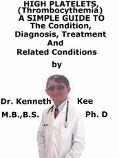 High Platelets, (Thrombocythemia) A Simple Guide To The Condition, Diagnosis, Treatment And Related Conditions