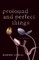 Profound and Perfect Things