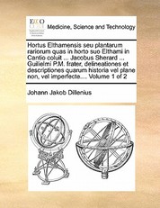 Hortus Elthamensis Seu Plantarum Rariorum Quas in Horto Suo Elthami in Cantio Coluit ... Jacobus Sherard ... Guilielmi P.M. Frater, Delineationes Et Descriptiones Quarum Historia Vel Plane Non, Vel Imperfecte.... Volume 1 of 2