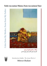 Farbe von meiner Mutter, Form von meinem Vater - Künstlerisches Schaffen des iranischen Malers Behrooz Ghadami / Color from My Mother, Form from My Father - The Artistic Work of the Iranian Painter Behrooz Ghadami