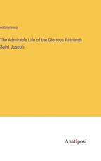 The Admirable Life of the Glorious Patriarch Saint Joseph