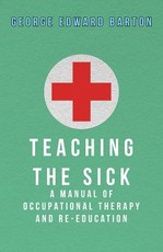 Teaching the Sick - A Manual of Occupational Therapy and Re-Education