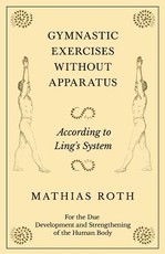 Gymnastic Exercises Without Apparatus - According to Ling's System - For the Due Development and Strengthening of the Human Body