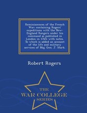 Reminiscences of the French War; Containing Rogers' Expeditions with the New-England Rangers Under His Command as Published in London in 1765; With Notes. to Which Is Added an Account of the Life and Military Services of Maj. Gen. J. Stark. - War College 