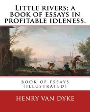 Little rivers; a book of essays in profitable idleness. By