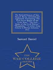 The Poeticall Essayes of Sam. Danyel. Newly Corrected and Augmented. [Containing the First Fowre Bookes of the Civile Wars, the Fyft Booke of the CIVILL Warres, Musophilus, a Letter from Octavia to Marcus Antonius, Etc.]. - War College Series