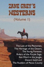 Zane Grey's Westerns (Volume 1), including The Last of the Plainsmen, The Heritage of the Desert, The Young Forester, Riders of the Purple Sage, Ken Ward in the Jungle, Desert Gold and The Rustlers of Pecos County