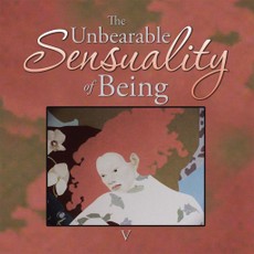 V: Unbearable Sensuality of Being
