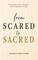From Scared to Sacred
