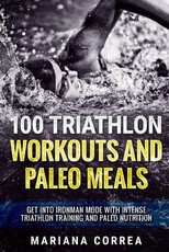 100 TRIATHLON WORKOUTS And PALEO MEALS