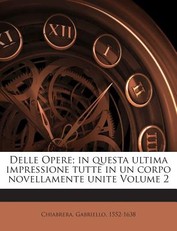 Delle Opere; In Questa Ultima Impressione Tutte in Un Corpo Novellamente Unite Volume 2