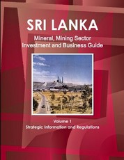 Sri Lanka Mineral, Mining Sector Investment and Business Guide Volume 1 Strategic Information and Regulations