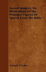 Sacred Imagery; Or, Illustrations of the Principal Figures of Speech from the Bible
