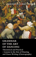 Grammar of the Art of Dancing - Theoretical and Practical - Lessons in the Arts of Dancing and Dance Writing (Choreography)