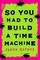Offutt, J: So You Had To Build A Time Machine