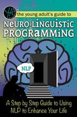 The Young Adult's Guide to Neuro-Linguistic Programming A Step by Step Guide to Using NLP to Enhance Your Life