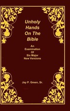 Unholy Hands on the Bible, an Examination of Six Major New Versions, Volume 2 of 3 Volumes