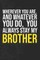 Wherever you are, And whatever you do, You always Stay My Brother